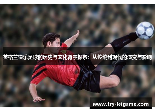 英格兰快乐足球的历史与文化背景探索：从传统到现代的演变与影响