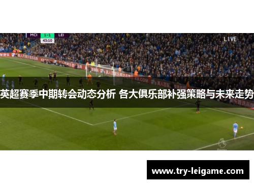 英超赛季中期转会动态分析 各大俱乐部补强策略与未来走势