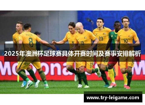 2025年澳洲杯足球赛具体开赛时间及赛事安排解析