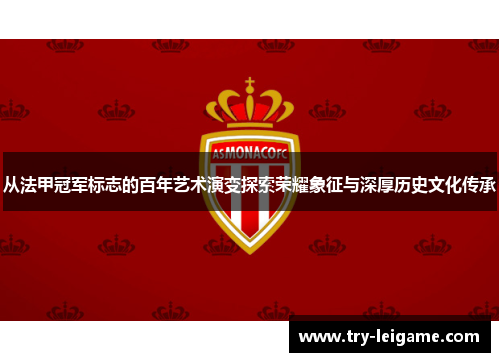 从法甲冠军标志的百年艺术演变探索荣耀象征与深厚历史文化传承