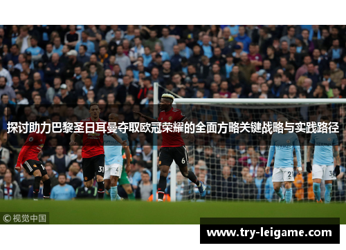 探讨助力巴黎圣日耳曼夺取欧冠荣耀的全面方略关键战略与实践路径