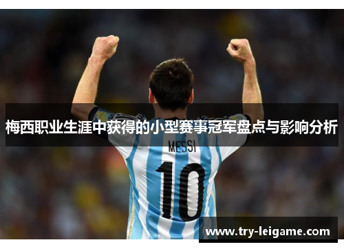 梅西职业生涯中获得的小型赛事冠军盘点与影响分析 梅西职业生涯中获得的小型赛事冠军盘点与影响分析
