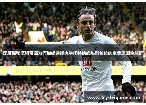 深度揭秘波切蒂诺为何最终选择执掌托特纳姆热刺帅位的重要原因全解析 深度揭秘波切蒂诺为何最终选择执掌托特纳姆热刺帅位的重要原因全解析