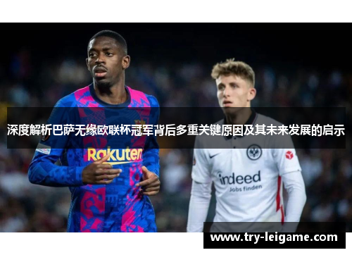 深度解析巴萨无缘欧联杯冠军背后多重关键原因及其未来发展的启示 深度解析巴萨无缘欧联杯冠军背后多重关键原因及其未来发展的启示