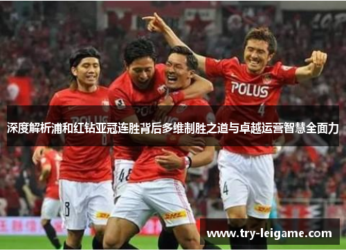 深度解析浦和红钻亚冠连胜背后多维制胜之道与卓越运营智慧全面力 深度解析浦和红钻亚冠连胜背后多维制胜之道与卓越运营智慧全面力