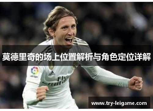莫德里奇的场上位置解析与角色定位详解 莫德里奇的场上位置解析与角色定位详解