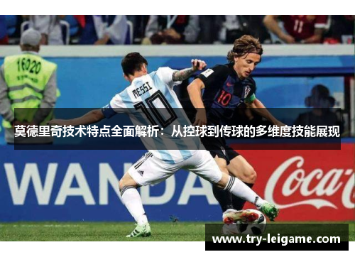 莫德里奇技术特点全面解析:从控球到传球的多维度技能展现 莫德里奇技术特点全面解析:从控球到传球的多维度技能展现