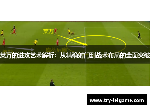 莱万的进攻艺术解析:从精确射门到战术布局的全面突破 莱万的进攻艺术解析:从精确射门到战术布局的全面突破