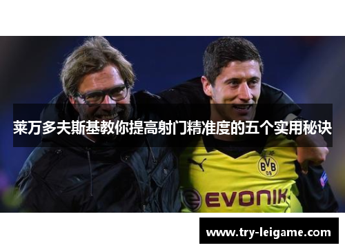 莱万多夫斯基教你提高射门精准度的五个实用秘诀 莱万多夫斯基教你提高射门精准度的五个实用秘诀