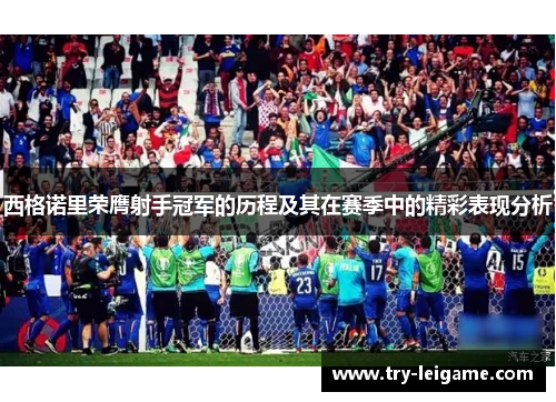 西格诺里荣膺射手冠军的历程及其在赛季中的精彩表现分析 西格诺里荣膺射手冠军的历程及其在赛季中的精彩表现分析