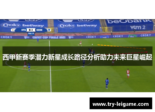 西甲新赛季潜力新星成长路径分析助力未来巨星崛起 西甲新赛季潜力新星成长路径分析助力未来巨星崛起