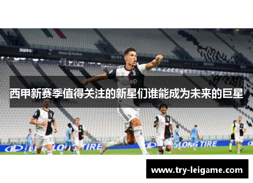 西甲新赛季值得关注的新星们谁能成为未来的巨星 西甲新赛季值得关注的新星们谁能成为未来的巨星