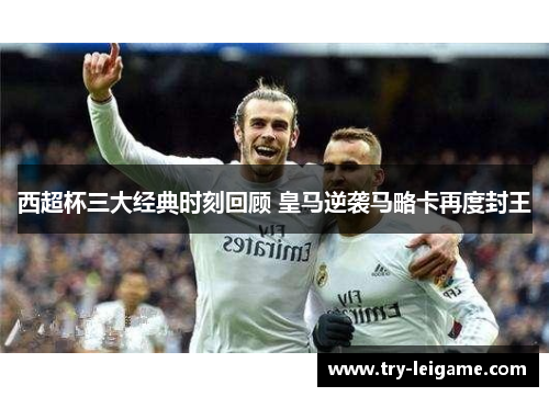 西超杯三大经典时刻回顾 皇马逆袭马略卡再度封王