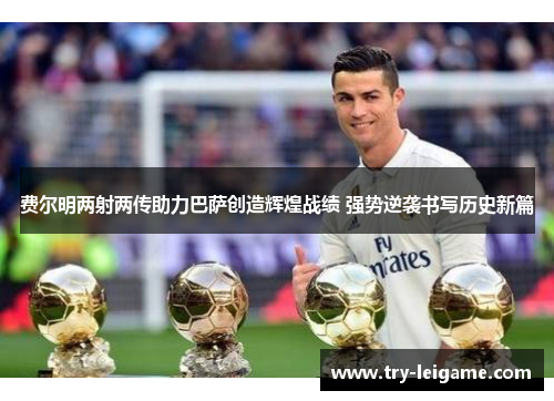 费尔明两射两传助力巴萨创造辉煌战绩 强势逆袭书写历史新篇 费尔明两射两传助力巴萨创造辉煌战绩 强势逆袭书写历史新篇