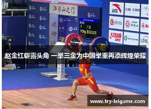 赵金红崭露头角 一举三金为中国举重再添辉煌荣耀 赵金红崭露头角 一举三金为中国举重再添辉煌荣耀