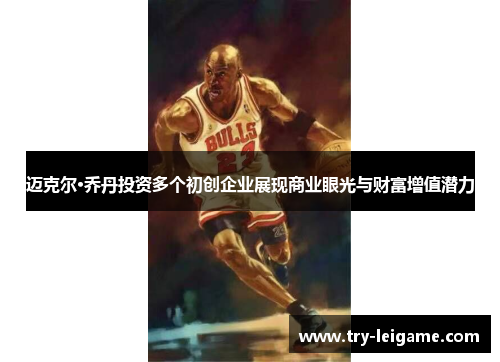 迈克尔·乔丹投资多个初创企业展现商业眼光与财富增值潜力 迈克尔·乔丹投资多个初创企业展现商业眼光与财富增值潜力