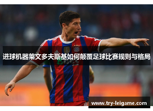 进球机器莱文多夫斯基如何颠覆足球比赛规则与格局 进球机器莱文多夫斯基如何颠覆足球比赛规则与格局