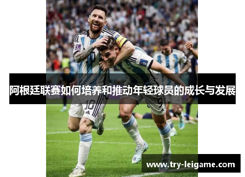 阿根廷联赛如何培养和推动年轻球员的成长与发展