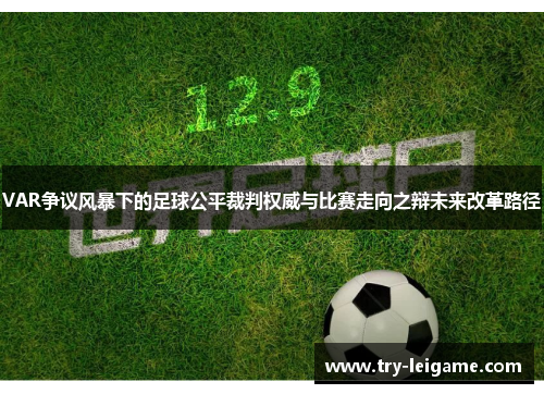 VAR争议风暴下的足球公平裁判权威与比赛走向之辩未来改革路径 VAR争议风暴下的足球公平裁判权威与比赛走向之辩未来改革路径