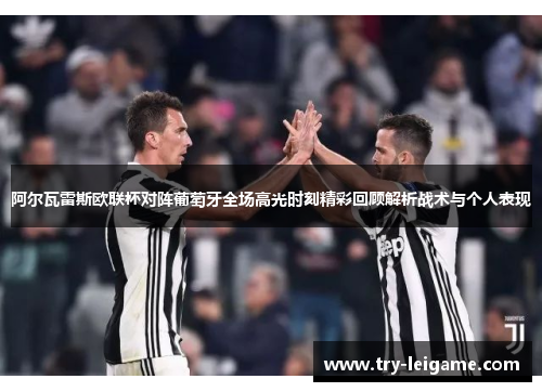 阿尔瓦雷斯欧联杯对阵葡萄牙全场高光时刻精彩回顾解析战术与个人表现