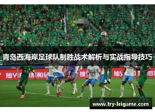 青岛西海岸足球队制胜战术解析与实战指导技巧 青岛西海岸足球队制胜战术解析与实战指导技巧