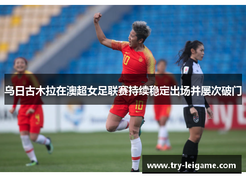 乌日古木拉在澳超女足联赛持续稳定出场并屡次破门