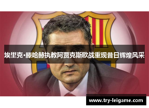 埃里克·滕哈赫执教阿贾克斯欧战重现昔日辉煌风采 埃里克·滕哈赫执教阿贾克斯欧战重现昔日辉煌风采