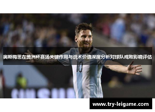 奥斯梅恩在美洲杯赛场关键作用与战术价值深度分析对球队成败影响评估 奥斯梅恩在美洲杯赛场关键作用与战术价值深度分析对球队成败影响评估