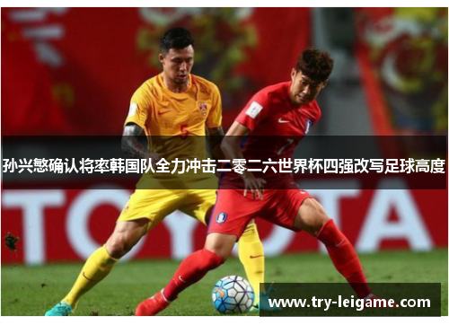 孙兴慜确认将率韩国队全力冲击二零二六世界杯四强改写足球高度