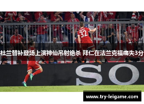 杜兰替补登场上演神仙吊射绝杀 拜仁在法兰克福痛失3分
