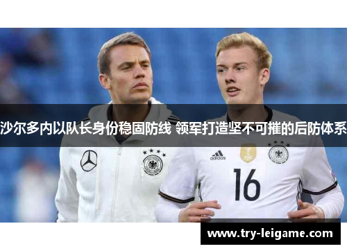 沙尔多内以队长身份稳固防线 领军打造坚不可摧的后防体系