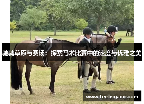 驰骋草原与赛场:探索马术比赛中的速度与优雅之美 驰骋草原与赛场:探索马术比赛中的速度与优雅之美