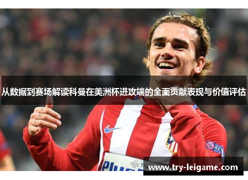 从数据到赛场解读科曼在美洲杯进攻端的全面贡献表现与价值评估