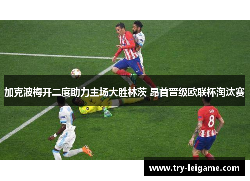 加克波梅开二度助力主场大胜林茨 昂首晋级欧联杯淘汰赛